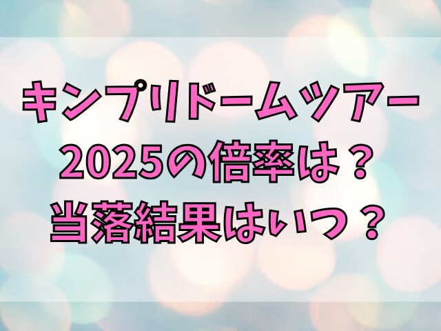 キンプリドームツアー2025の倍率は？当落結果はいつ？