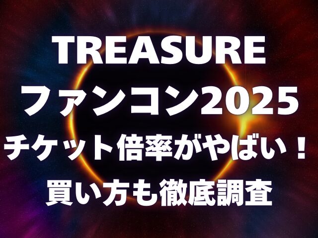 TREASUREファンコン2025のチケット倍率がやばい！買い方も徹底調査