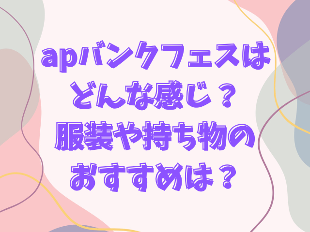 apバンクフェスはどんな感じ？服装や持ち物のおすすめは？