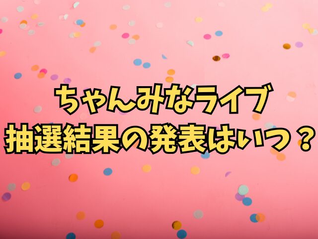 ちゃんみなライブ当選確率2025は？抽選結果の発表はいつ？