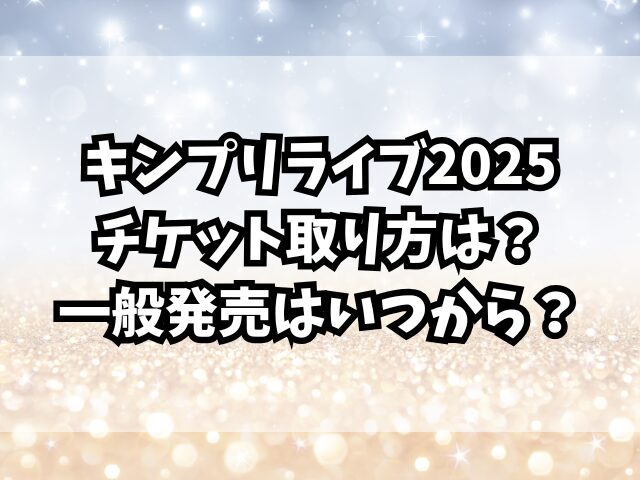 キンプリのライブ2025チケット取り方は？一般発売はいつから？