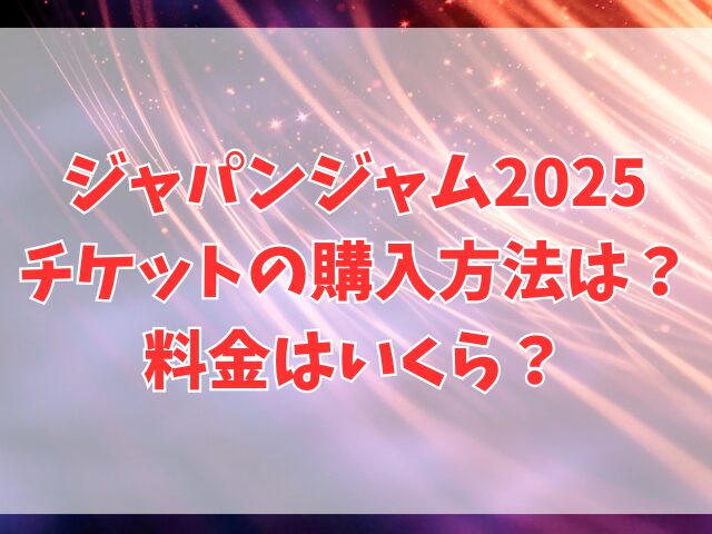 ジャパンジャム2025チケットの購入方法は？料金はいくら？