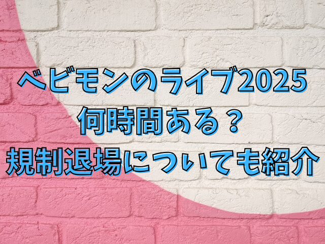 ベビモンのライブ2025何時間ある？規制退場についても紹介