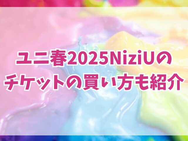 ユニ春2025NiziU倍率は？チケットの買い方も紹介