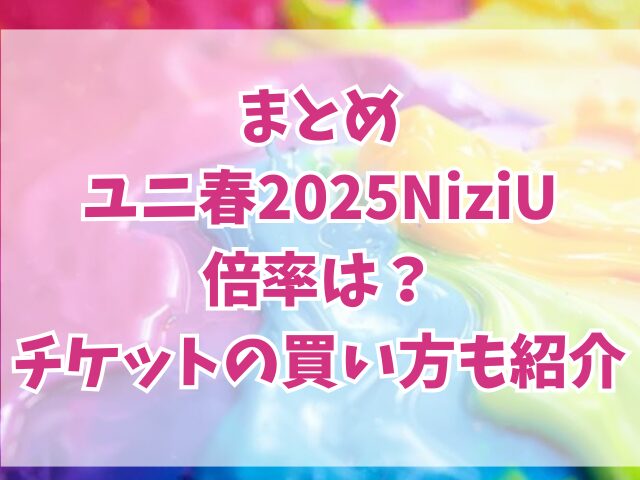 ユニ春2025NiziU倍率は？チケットの買い方も紹介