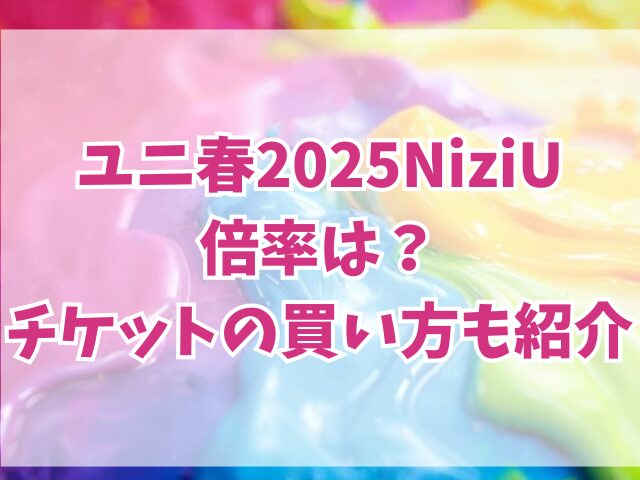 ユニ春2025NiziU倍率は？チケットの買い方も紹介