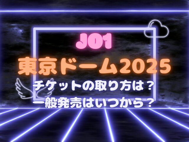 JO1の東京ドーム2025チケットの取り方は？一般発売はいつから？